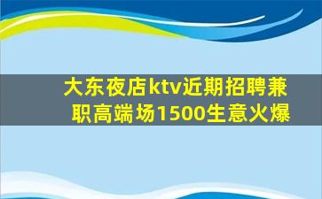 大东夜店ktv近期招聘兼职高端场1500生意火爆