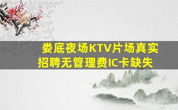 娄底夜场KTV片场真实招聘无管理费IC卡缺失
